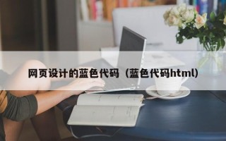 舞钢网页设计的蓝色代码（蓝色代码html）